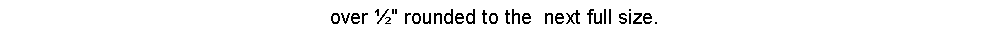 Text Box: over �" rounded to the &nbsp;next full size.