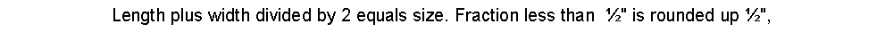 Text Box: Length plus width divided by 2 equals size. Fraction less than &nbsp;�" is rounded up �",