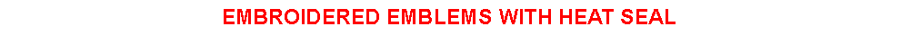 Text Box: EMBROIDERED EMBLEMS WITH HEAT SEAL
