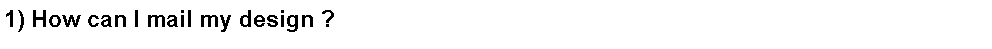 Text Box: 1) How can I mail my design ?