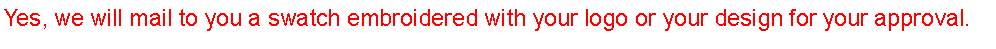 Text Box: Yes, we will mail to you a swatch embroidered with your logo or your design for your approval.