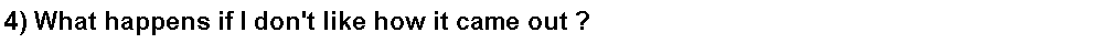 Text Box: 4) What happens if I don't like how it came out ?