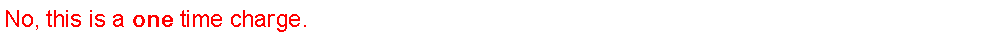 Text Box: No, this is a&nbsp;one&nbsp;time charge.