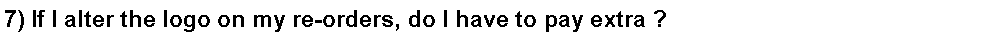 Text Box: 7) If I alter the logo on my re-orders, do I have to pay extra ?