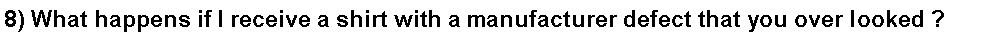Text Box: 8) What happens if I receive a shirt with a manufacturer defect that you over looked ?