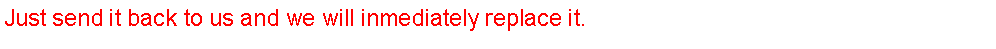 Text Box: Just send it back to us and we will inmediately replace it.