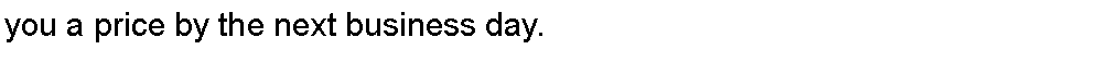 Text Box: you a price by the next business day.